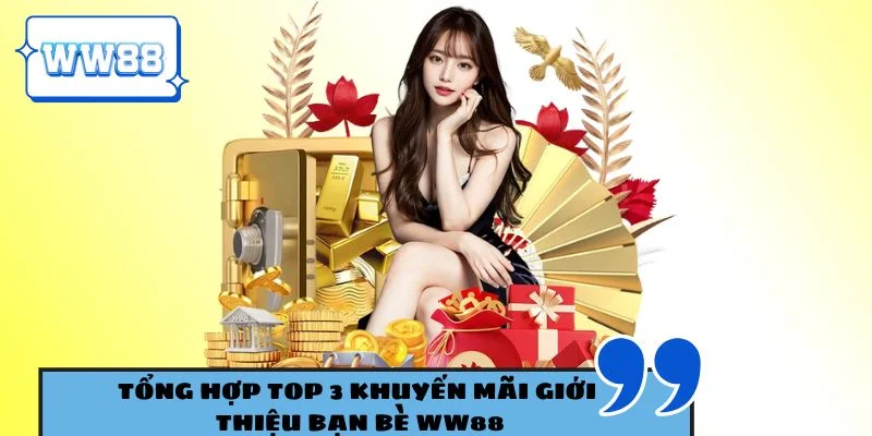 Tổng hợp top 3 khuyến mãi giới thiệu bạn bè WW88